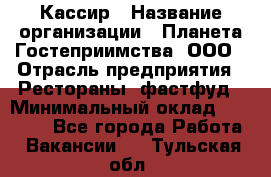 Кассир › Название организации ­ Планета Гостеприимства, ООО › Отрасль предприятия ­ Рестораны, фастфуд › Минимальный оклад ­ 35 000 - Все города Работа » Вакансии   . Тульская обл.